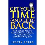 Get Your Time (and Life!) Back - How to Be Super Productive, Save Time, Stop Procrastination, Manage Your Schedule, and Get More Things Done! ~ Justin Byers