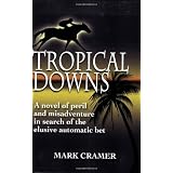 Tropical Downs: A Novel of Peril and Misadventures in Search of the Elusive Automatic Bet ~ Mark Cramer