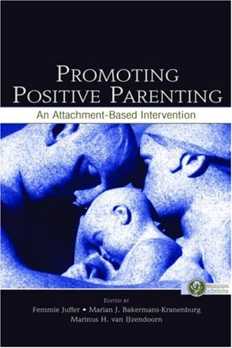 Promoting Positive Parenting: An Attachment-Based Intervention Femmie Juffer, Marian J. Bakermans-Kranenburg, Marinus H. Van Ijzendoorn