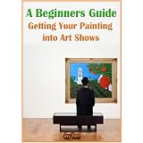 A Beginners Guide, Getting Your Painting into Art Shows ~ Guy Wann