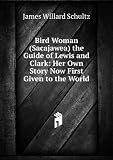 Bird Woman (Sacajawea) the Guide of Lewis and Clark: Her Own Story Now First Given to the World