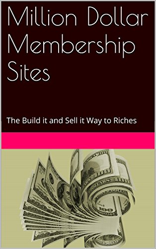 Million Dollar Membership Sites: The Build it and Sell it Way to Riches