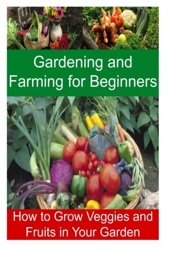 Gardening and Farming for Beginners - How to Grow Veggies and Fruits in Your Garden: Gardening, Farming,Gardening Book,Gardening Tips, Gardening Guide, by Celine May