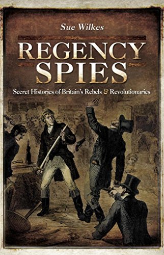 Regency Spies: Secret Histories of Britain's Rebels & Revolutionaries