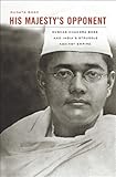 His majesty's opponent : Subhas Chandra Bose and India's struggle against empire