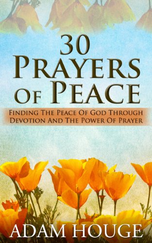 30 Prayers Of Peace: Finding The Peace Of God Through Devotion And The Power Of Prayer