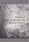 The Making of Early Chinese Classical Poetry (Harvard East Asian Monographs)