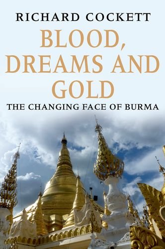 Blood, Dreams and Gold: The Changing Face of Burma, by Richard Cockett Blood, Dreams and Gold: The Changing Face of Burma, by Richard Cockett