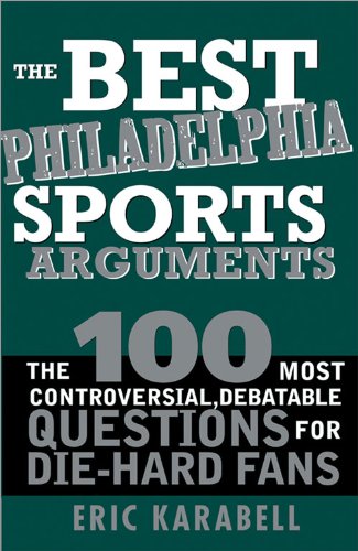 The Best Philadelphia Sports Arguments: The 100 Most Controversial, Debatable Questions for Die-Hard Fans (Best Sports Arguments)