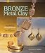 Bronze Metal Clay: Explore a New Material with 35 Projects (Lark Jewelry Books)