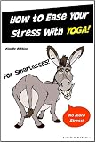 Yoga for Smartasses - How to Ease Your Stress with Yoga - A comprehensive introduction to yoga basics...