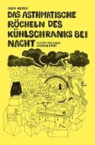 Das asthmatische R&ouml;cheln des K&uuml;hlschranks bei Nacht: Skizzen aus einer gro&szlig;en Stadt