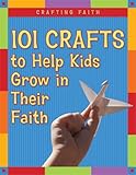Crafting Faith: 101 Crafts to Help Kids Grow in Their Faith