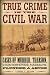 True Crime in the Civil War: Cases of Murder, Treason, Counterfeiting, Massacre, Plunder & Abuse