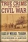 True Crime in the Civil War: Cases of Murder, Treason, Counterfeiting, Massacre, Plunder, and Misuse of Power