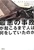 最悪の事故が起こるまで人は何をしていたのか