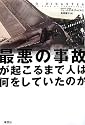 最悪の事故が起こるまで人は何をしていたのか