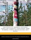 The Aesthetic Variable: Defining Street Art (Graffiti, Flash Mobs, Yarn Bombing, Street Installations, and More)