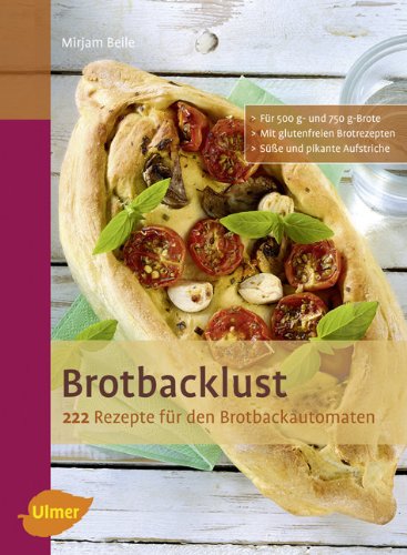 Brotbacklust: 222 Rezepte für den Brotbackautomaten
