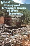Ghost Towns and Drowned Towns of West Kootenay