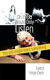 Oh If You Would Only Listen: You just might learn something