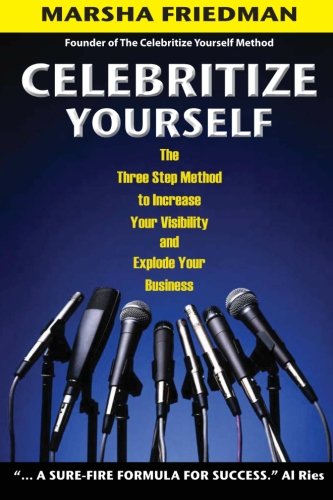 Celebritize Yourself - 1st Edition: The Three Step Method to Increase Your Visibility and Explode Your Business