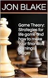 Game Theory: Strategies for life game and how to make your financial earnings bigger Best practical GUIDE for decision making  and to gain access to unlimited ... Improvement, Logic Manifestation Book 1)