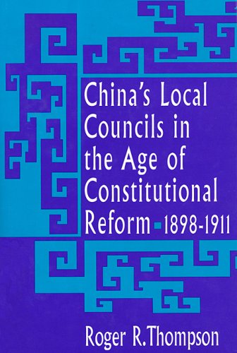 China's Local Councils in the Age of Constitutional Reform, 1898-1911 (Harvard East Asian Monographs)