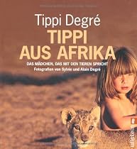 Tippi aus Afrika: Das M&auml;dchen, das mit den Tieren spricht