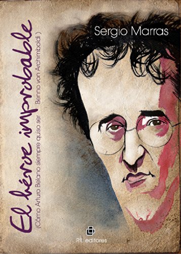 El héroe improbable (cómo Arturo Belano siempre quiso ser Benno von Archimboldi) (Spanish Edition)