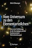 Vom Universum zu den Elementarteilchen: Eine erste Einführung in die Kosmologie und die fundamentalen Wechselwirkungen