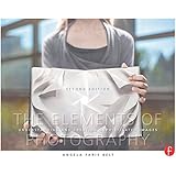 The Elements of Photography: Understanding and Creating Sophisticated Images