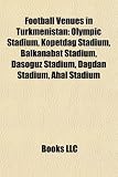 Football Venues in Turkmenistan: Olympic Stadium, Köpetdag Stadium, Balkanabat Stadium, Dasoguz Stadium, Dagdan Stadium, Ahal Stadium