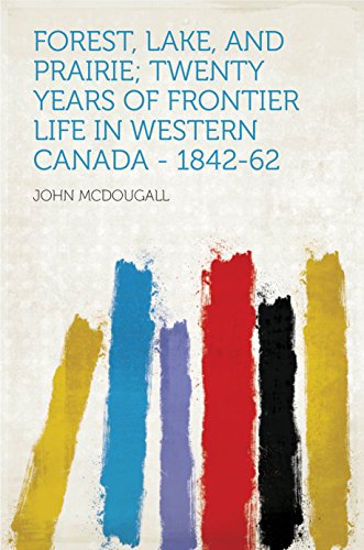 Forest, Lake, and Prairie; Twenty Years of Frontier Life in Western Canada - 1842-62