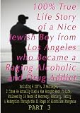 100% True Life Story of a Nice Jewish Boy ?from Los Angeles who Became a Raging Alcoholic & Drug Addict, ?Including 4 DUI's, 3 Marriages, 2 Times He Died, ... Became a Raging Alcoholic & Drug Addict...)