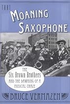That Moaning Saxophone: The Six Brown Brothers and the Dawning of a Musical Craze That Moaning Saxophone: The Six Brown Brothers and the Dawning of a Musical Craze