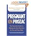 Pregnant on Prozac: The Essential Guide to Making the Best Decision for You and Your Baby