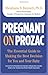 Pregnant on Prozac: The Essential Guide To Making The Best Decision For You And Your Baby