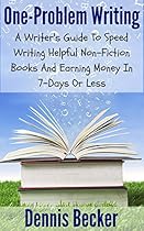 One-Problem Writing: A Writer's Guide To Speed-Writing Helpful Non-Fiction Books And Earning Money In 7-Days Or Less