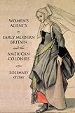 Womens Agency in Early Modern Britain and the American Colonies