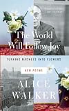 The World Will Follow Joy: Turning Madness into Flowers (New Poems)