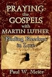 Praying the Gospels with Martin Luther: Finding Freedom in Love