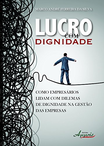 Lucro com Dignidade: Como Empresários Lidam com Dilemas de Dignidade na Gestão das Empresas (Portuguese Edition)