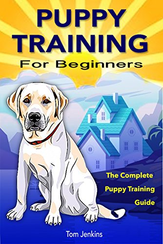 Puppy Training: Puppy Training for Beginners: The Complete Puppy Training Guide to Crate Training, Clicker Training, Leash Training, Housebreaking, Nutrition, and More, by Tom Jenkins