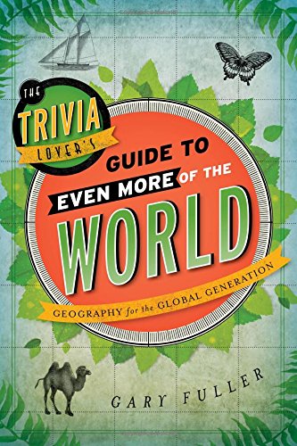 The Trivia Lover's Guide to Even More of the World: Geography for the Global Generation, by Gary Fuller