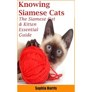 Knowing Siamese Cats: THE SIAMESE CAT & KITTEN ESSENTIAL GUIDE.