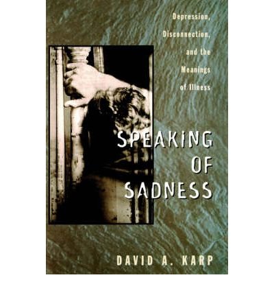 [(Speaking of Sadness: Depression, Disconnection and the Meanings of Illness)] [Author: David A. Karp] published on (January, 1996)