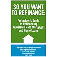 So You Want To Refinance: An Insiders Guide To Refinancing Adjustable Rate 