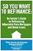 So You Want to Refinance: An Insiders Guide to Ref