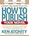 How to Publish Your Novel: A Complete Guide to Making the Right Publisher Say Yes (Squareone Writer's Guide)